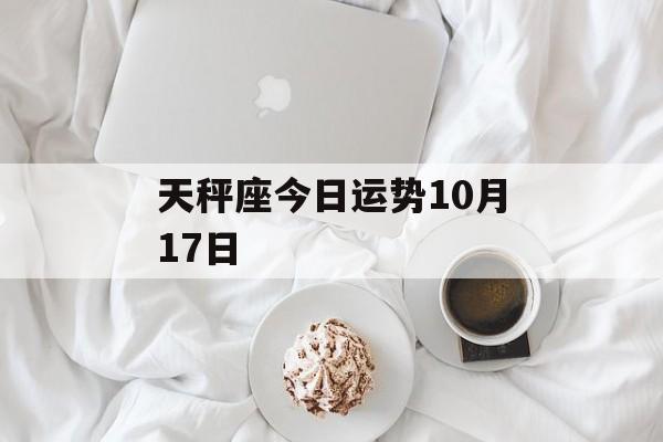 天秤座今日运势10月17日 天秤座今日运势10月17日
